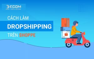 Hướng dẫn cách làm Dropshipping trên Shopee kiếm tiền hiệu quả